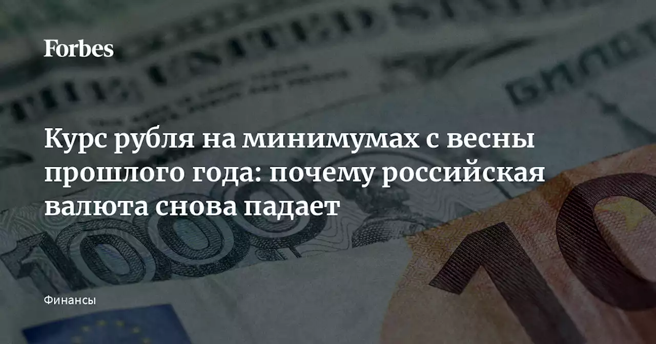 Курс рубля на минимумах с весны прошлого года: почему российская валюта снова падает