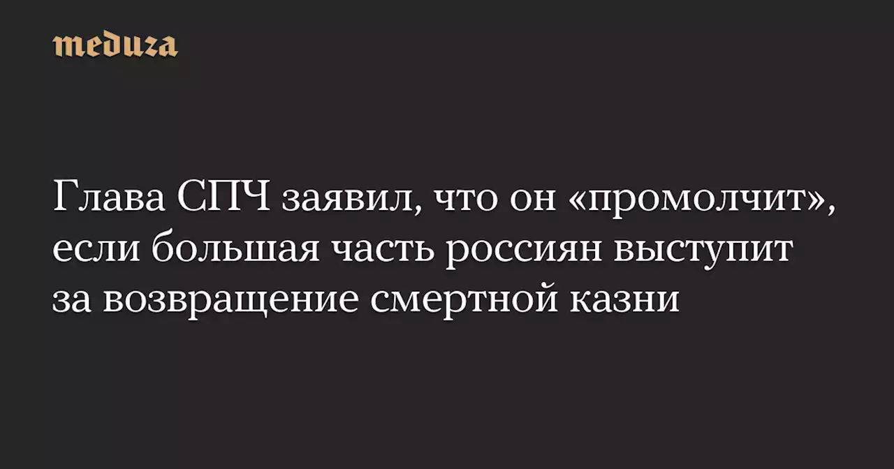 Глава СПЧ заявил, что он «промолчит», если большая часть россиян выступит за возвращение смертной казни — Meduza