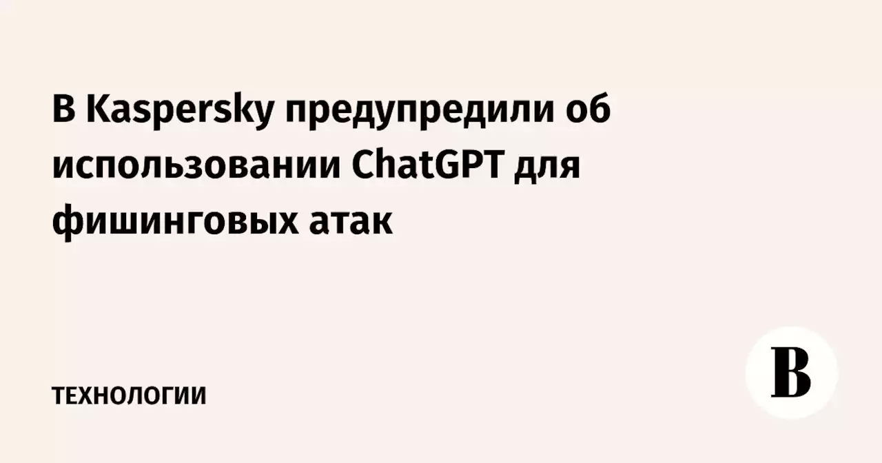 В Kaspersky предупредили об использовании ChatGPT для фишинговых атак