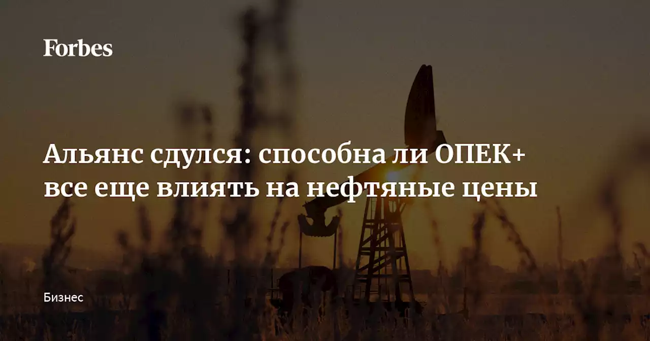 Альянс сдулся: способна ли ОПЕК+ все еще влиять на нефтяные цены