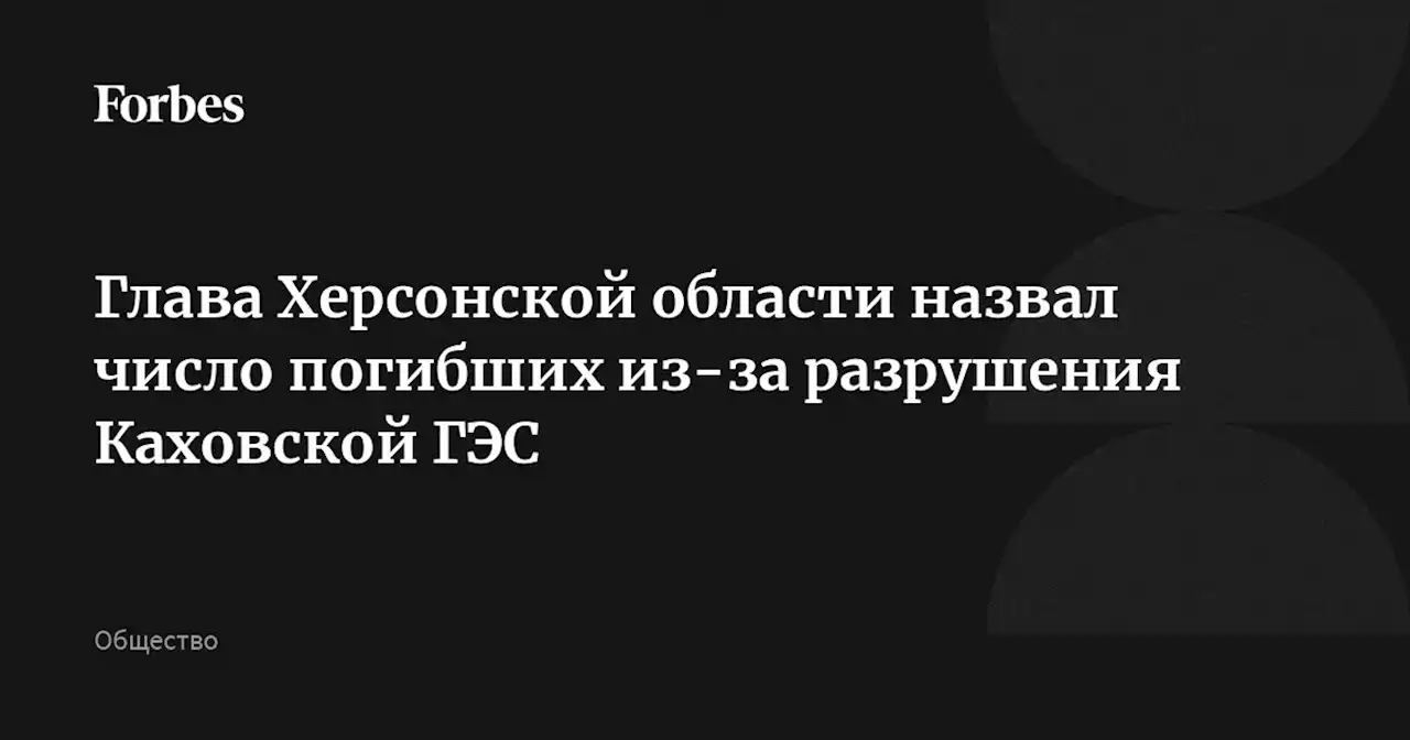 Глава Херсонской области назвал число погибших из-за разрушения Каховской ГЭС