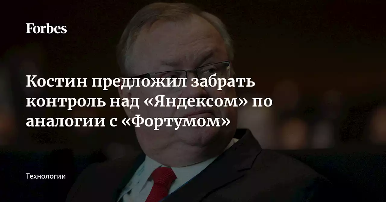 Костин предложил забрать контроль над «Яндексом» по аналогии с «Фортумом»