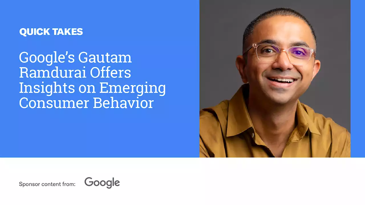 Video Quick Take – Google’s Gautam Ramdurai on Emerging Consumer Behavior - SPONSOR CONTENT FROM GOOGLE