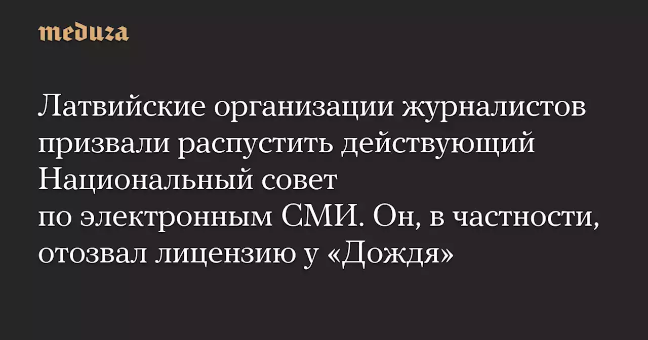 Латвийские организации журналистов призвали распустить действующий Национальный совет по электронным СМИ. Он, в частности, отозвал лицензию у «Дождя» — Meduza