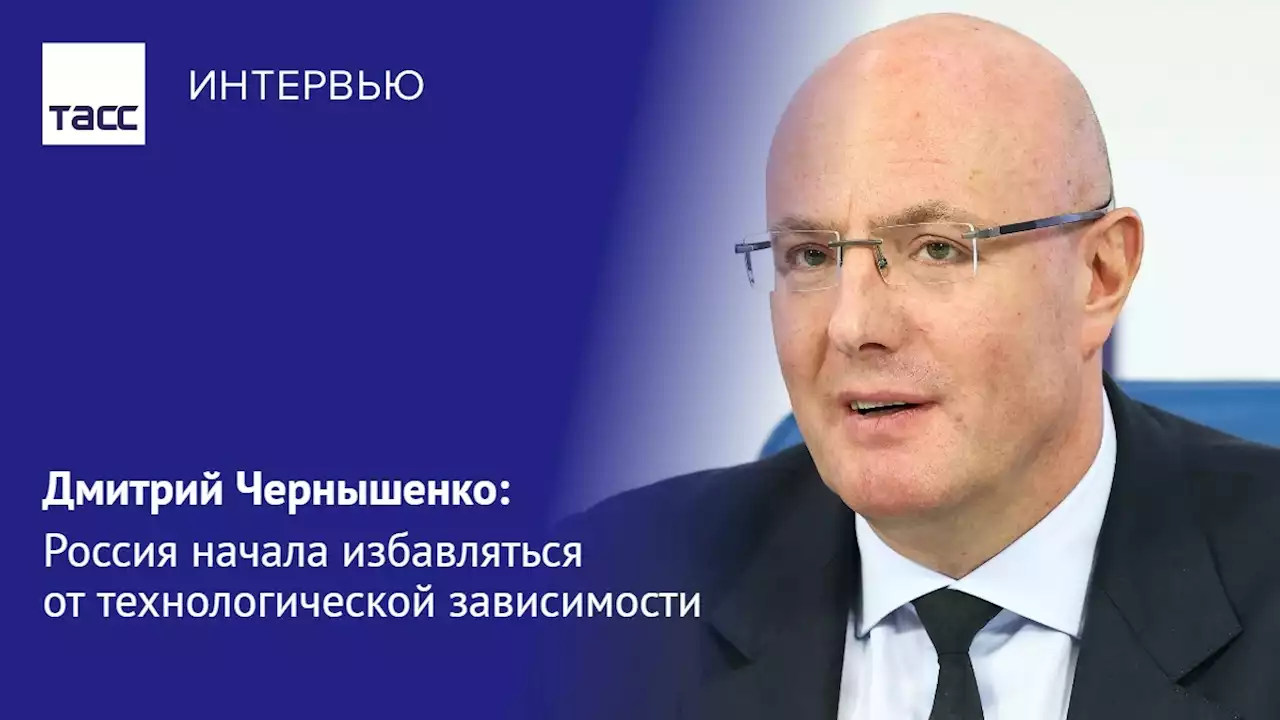 Дмитрий Чернышенко: Россия начала избавляться от технологической зависимости - Интервью ТАСС