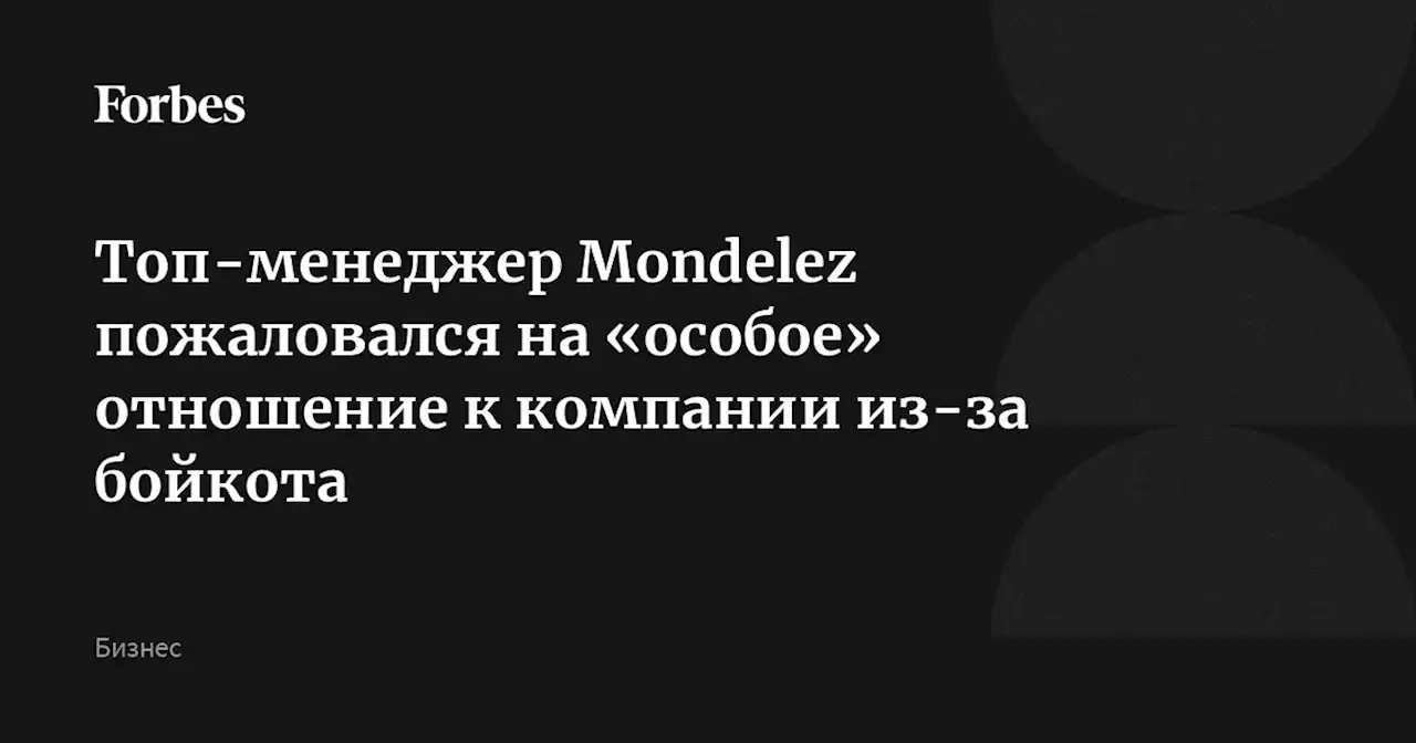 Топ-менеджер Mondelez пожаловался на «особое» отношение к компании из-за бойкота