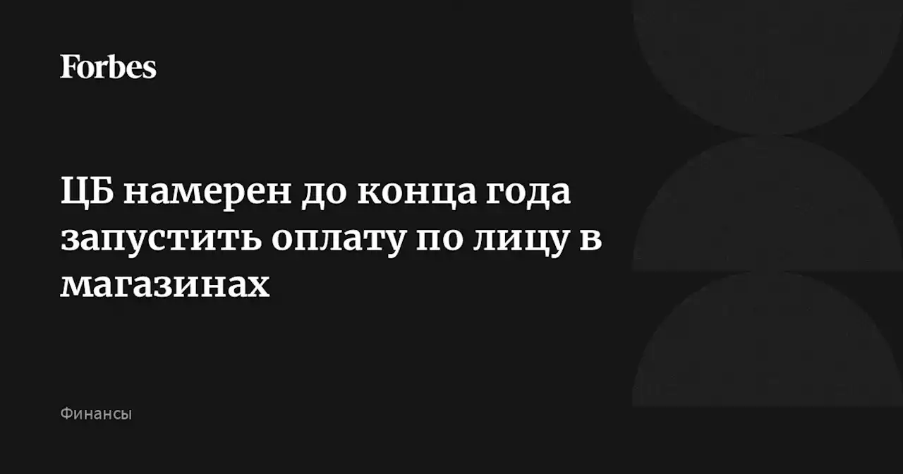 ЦБ намерен до конца года запустить оплату по лицу в магазинах