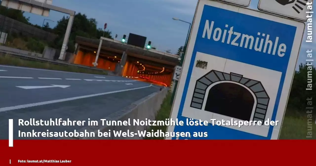 Rollstuhlfahrer im Tunnel Noitzmühle löste Totalsperre der Innkreisautobahn bei Wels-Waidhausen aus | laumat|at