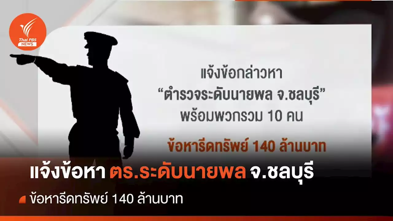 แจ้งจับ ตำรวจระดับนายพล จ.ชลบุรี เรียกรับเงิน 140 ล้านบาท