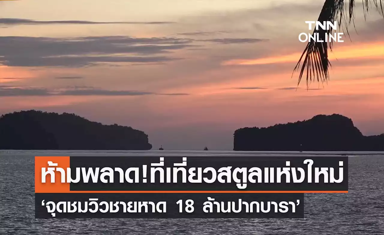 ที่เที่ยวสตูลแห่งใหม่ ‘จุดชมวิวชายหาด 18 ล้านปากบารา’ ห้ามพลาดเช็กอิน