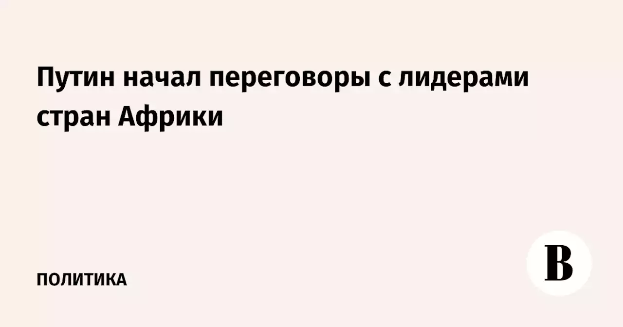 Путин начал переговоры с лидерами стран Африки