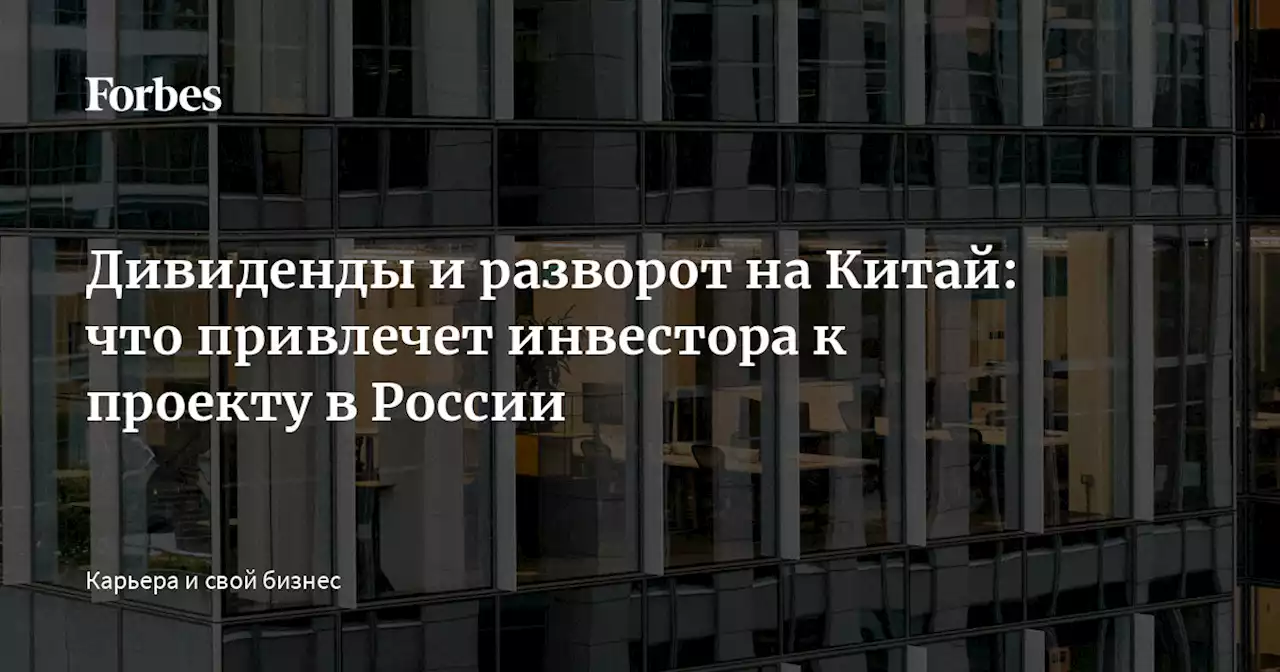 Дивиденды и разворот на Китай: что привлечет инвестора к проекту в России