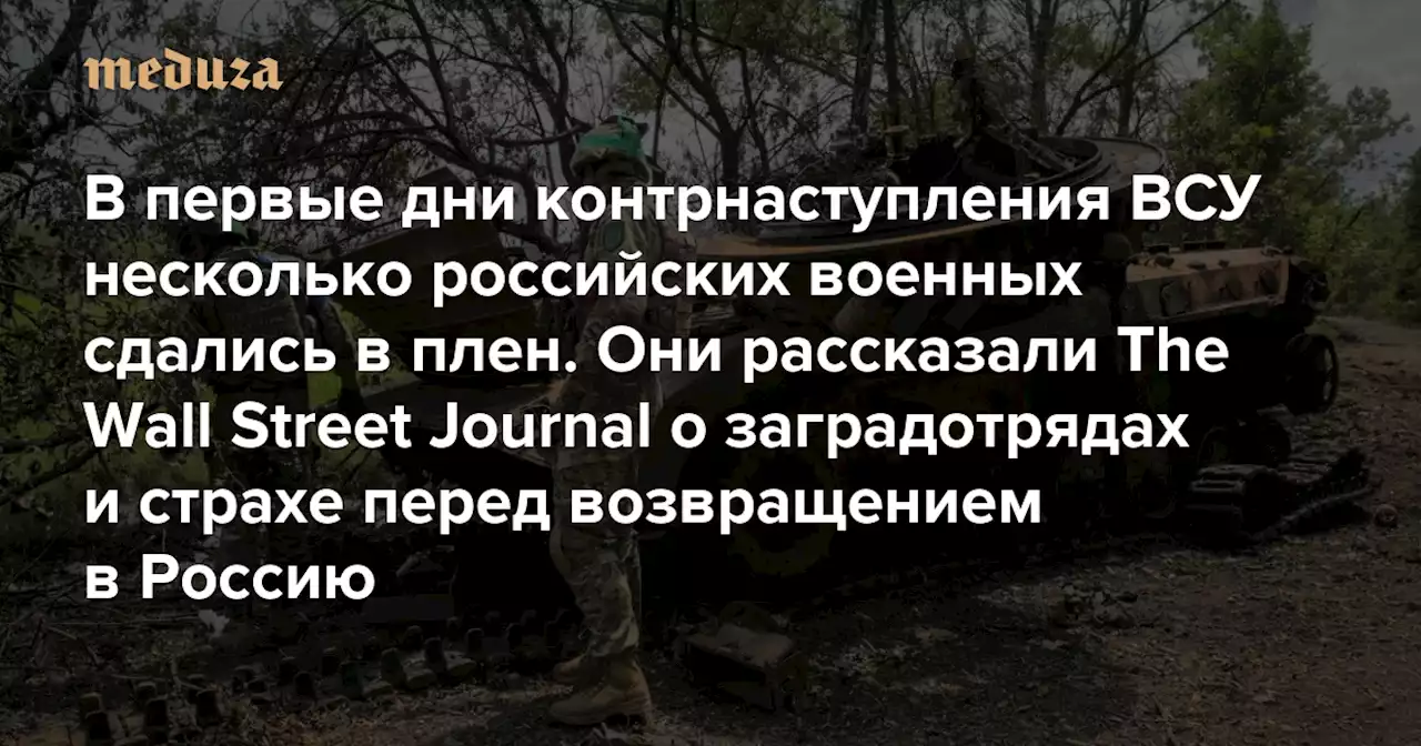 «Я начинаю понимать, что в этой войне мы не на правильной стороне» В первые дни контрнаступления ВСУ несколько российских военных сдались в плен. Они рассказали The Wall Street Journal о заградотрядах и страхе перед возвращением в Россию — Meduza