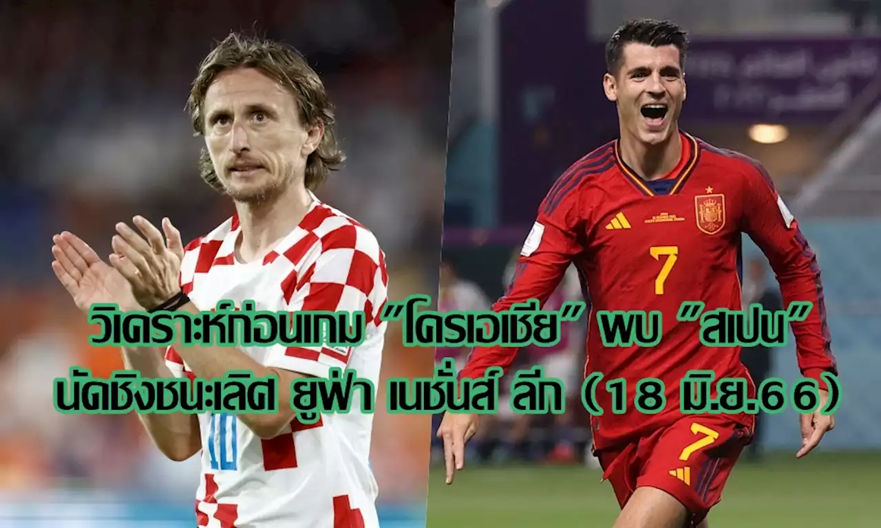 วิเคราะห์ก่อนเกม 'โครเอเชีย' พบ 'สเปน' นัดชิงชนะเลิศ ยูฟ่า เนชั่นส์ ลีก (18 มิ.ย.66)