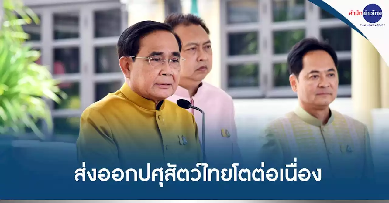 นายกฯ ยินดี ส่งออกสินค้าปศุสัตว์ไทยโตต่อเนื่อง 4 เดือน