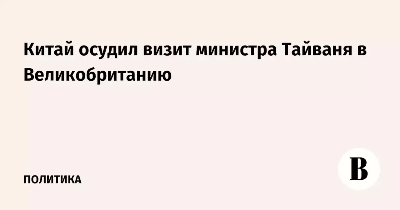 Китай осудил визит министра Тайваня в Великобританию