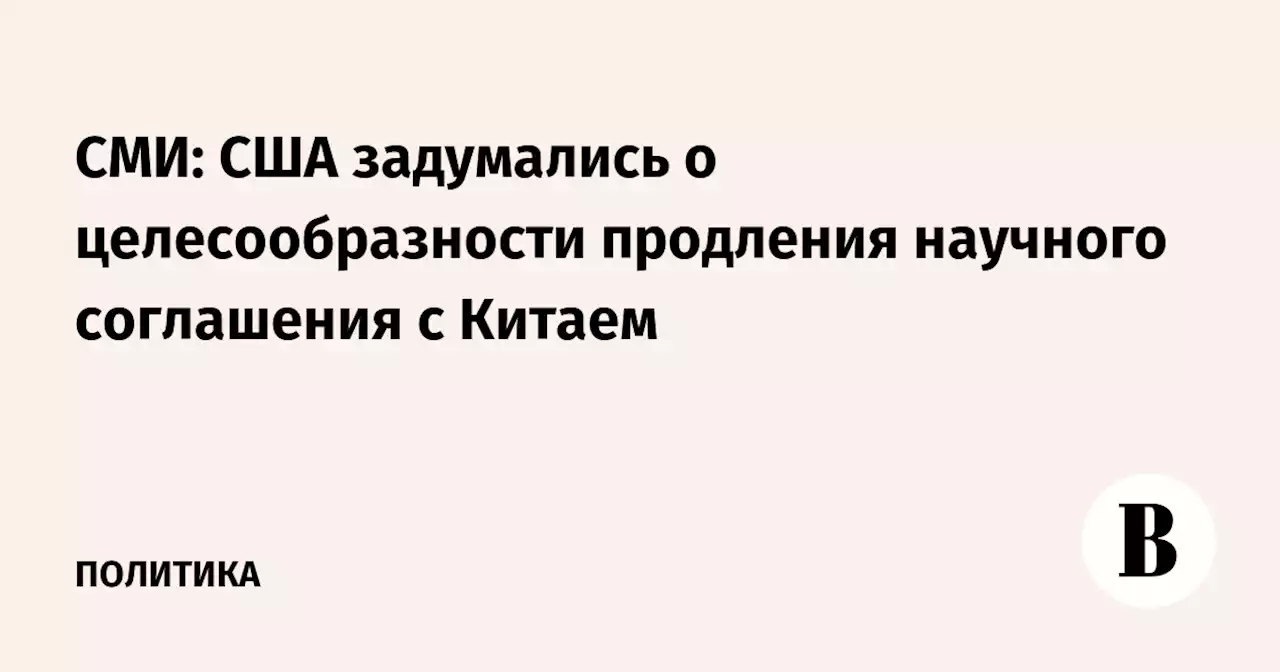 СМИ: США задумались о целесообразности продления научного соглашения с Китаем