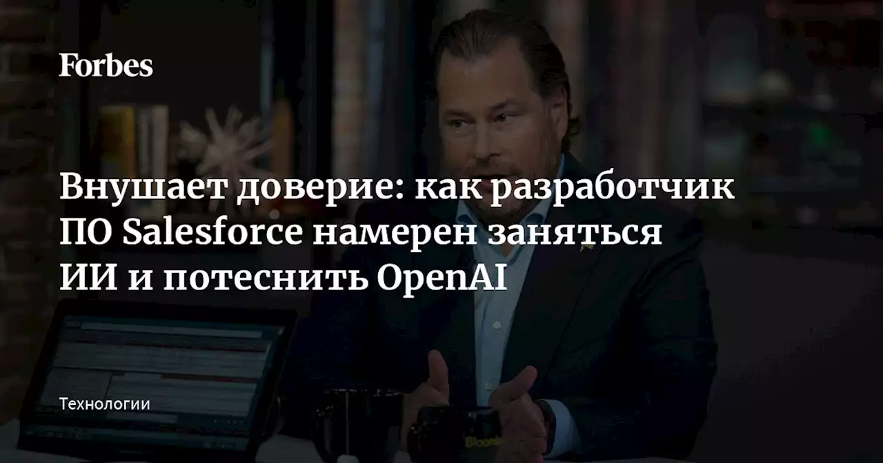 Внушает доверие: как разработчик ПО Salesforce намерен заняться ИИ и потеснить OpenAI