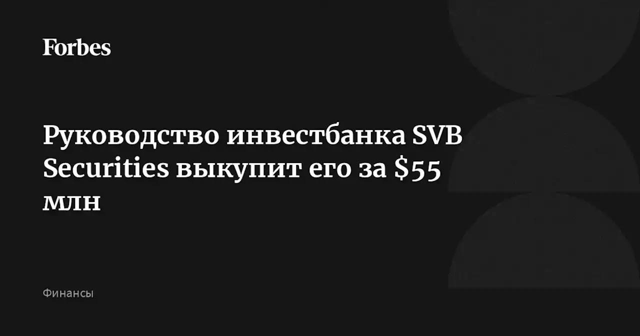 Руководство инвестбанка SVB Securities выкупит его за $55 млн