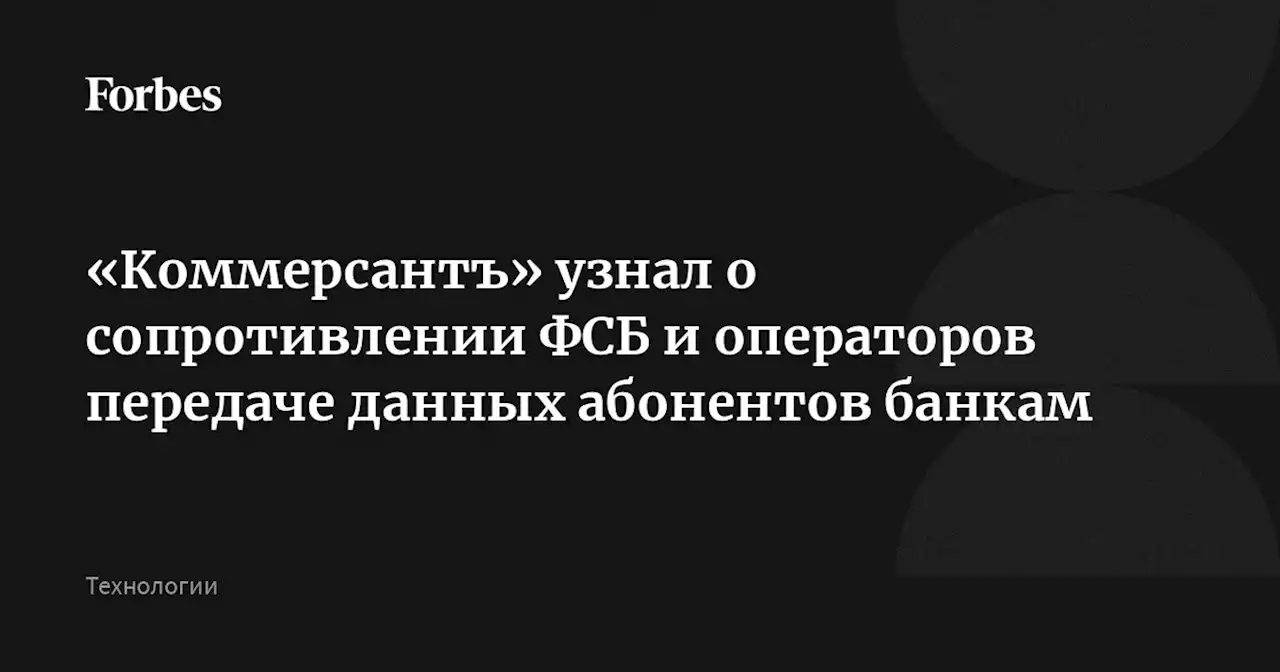 «Коммерсантъ» узнал о сопротивлении ФСБ и операторов передаче данных абонентов банкам