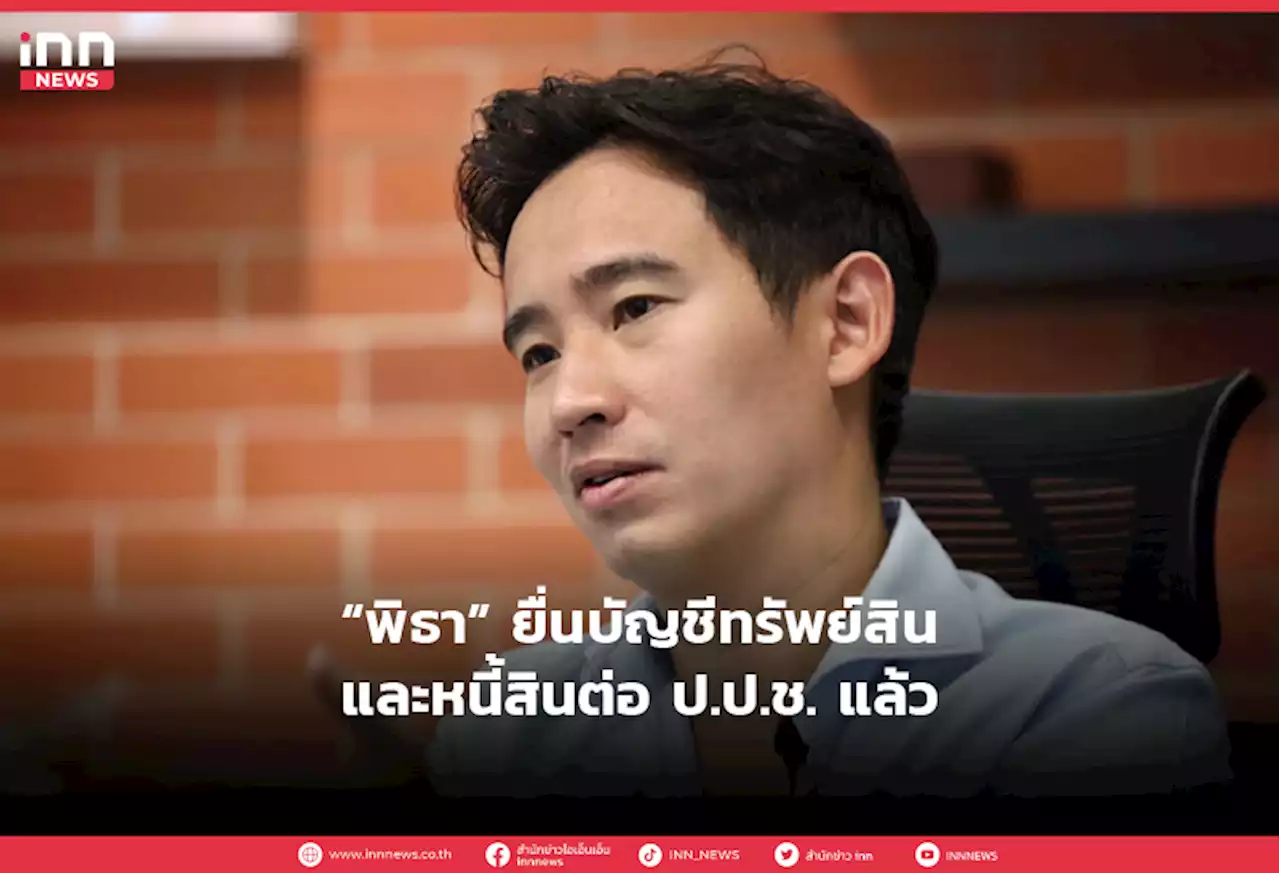 “พิธา” ยื่นบัญชีทรัพย์สินและหนี้สินต่อ ป.ป.ช. แล้ว