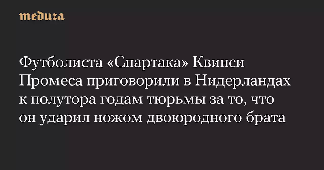 Футболиста «Спартака» Квинси Промеса приговорили в Нидерландах к полутора годам тюрьмы за то, что он ударил ножом двоюродного брата — Meduza