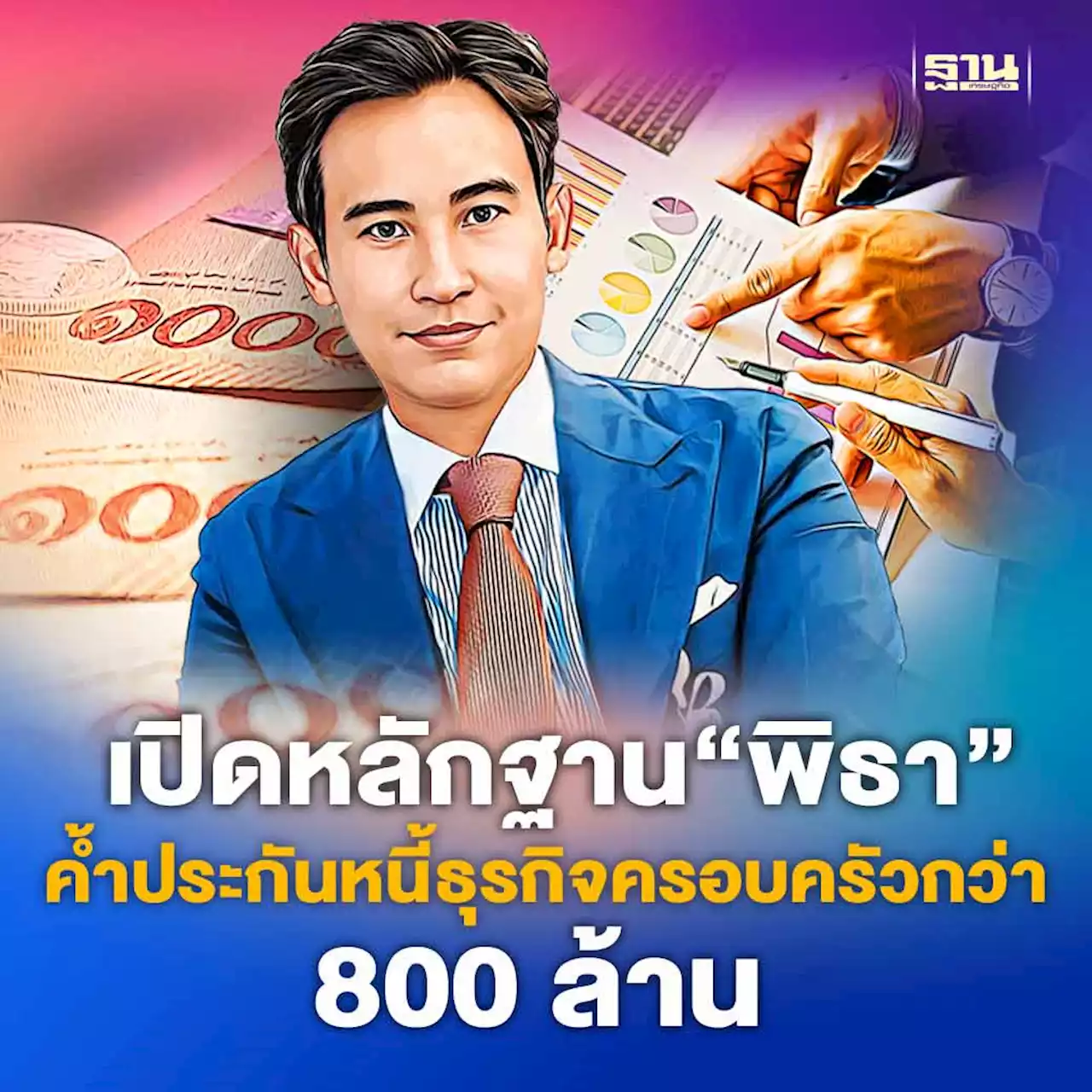 เปิดหลักฐาน“พิธา ลิ้มเจริญรัตน์' ค้ำประกันหนี้ธุรกิจครอบครัวกว่า 800 ล้าน