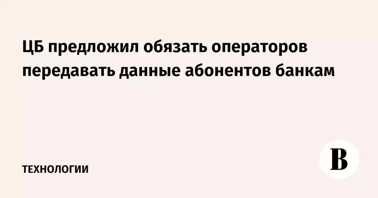 ЦБ предложил обязать операторов передавать данные абонентов банкам