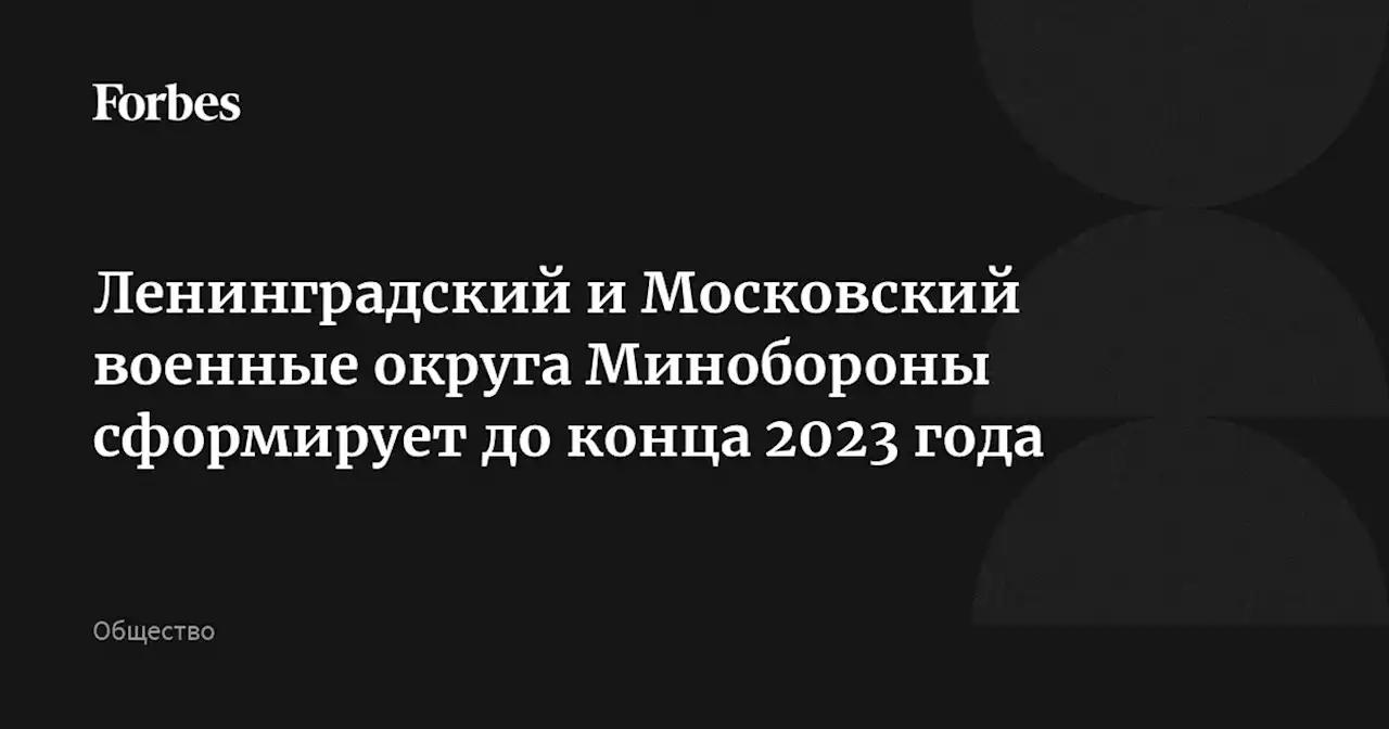 Ленинградский и Московский военные округа Минобороны сформирует до конца 2023 года