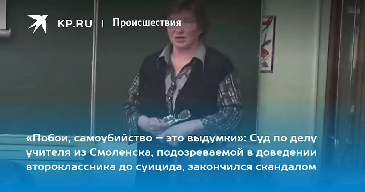 «Побои, самоубийство – это выдумки»: Суд по делу учителя из Смоленска, подозреваемой в доведении второклассника до суицида, закончился скандалом
