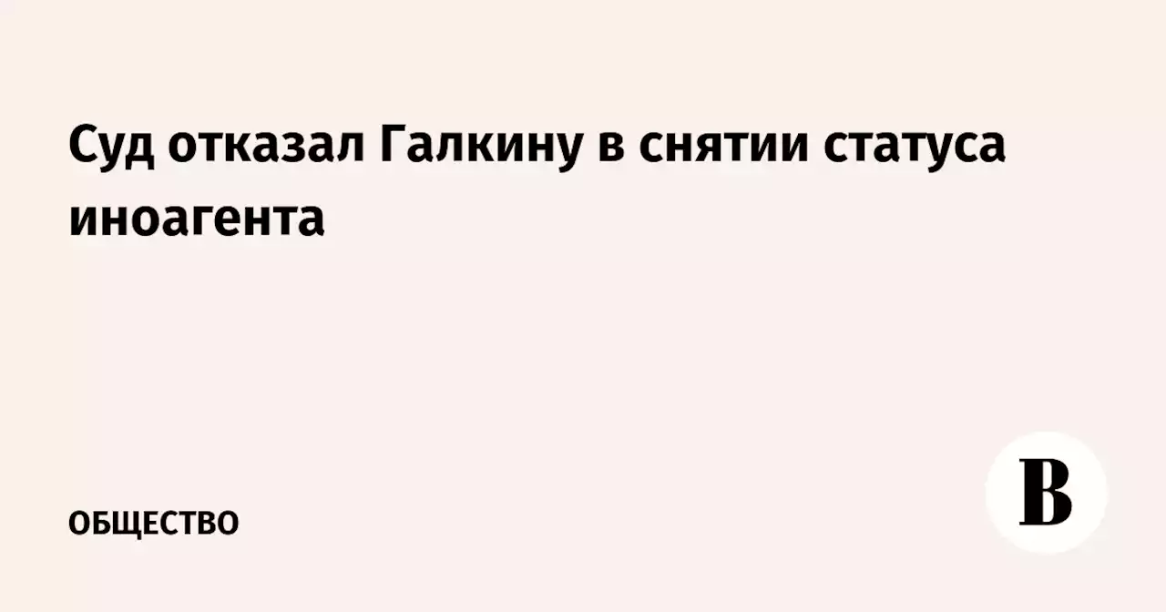 Суд отказал Галкину в снятии статуса иноагента