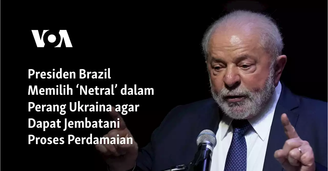 Presiden Brazil Memilih ‘Netral’ dalam Perang Ukraina agar Dapat Jembatani Proses Perdamaian