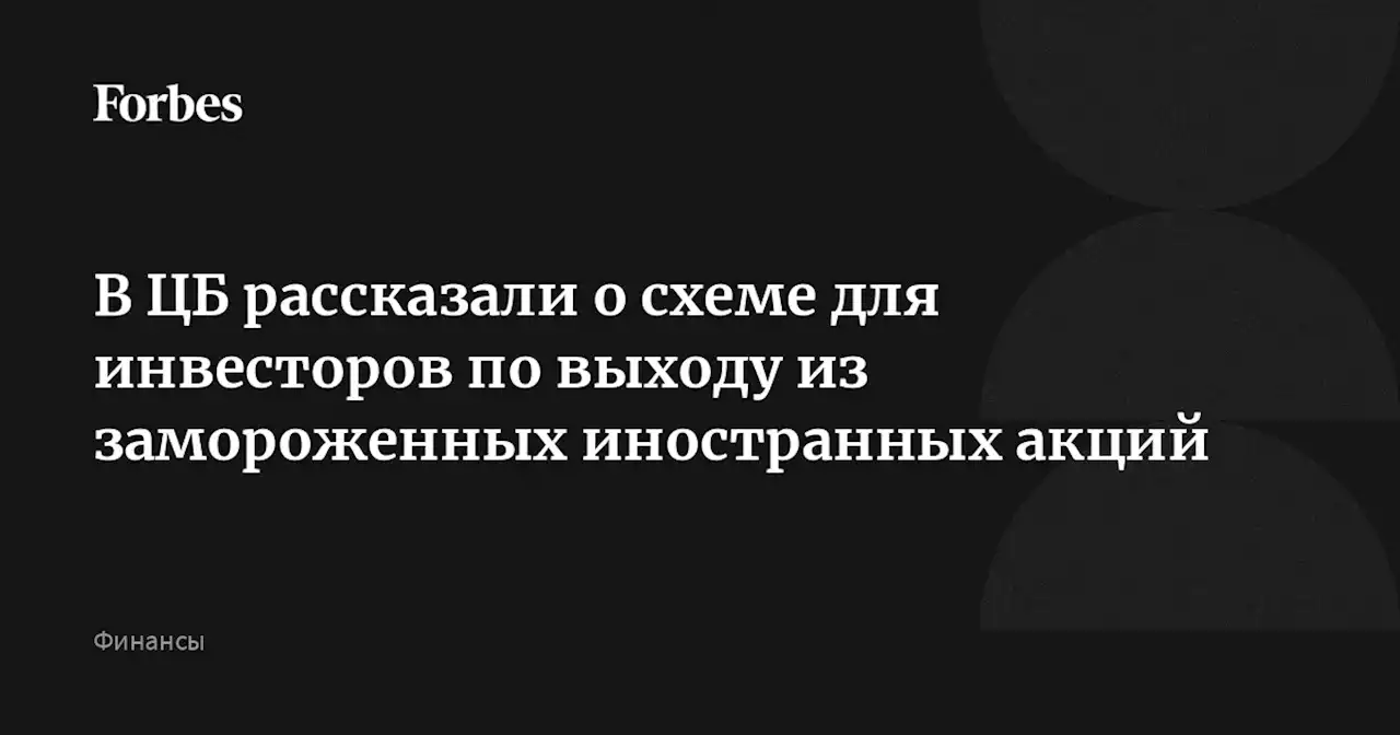 В ЦБ рассказали о схеме для инвесторов по выходу из замороженных иностранных акций