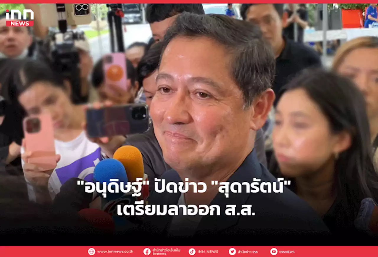 'อนุดิษฐ์' ปัดข่าว 'สุดารัตน์' เตรียมลาออก ส.ส.