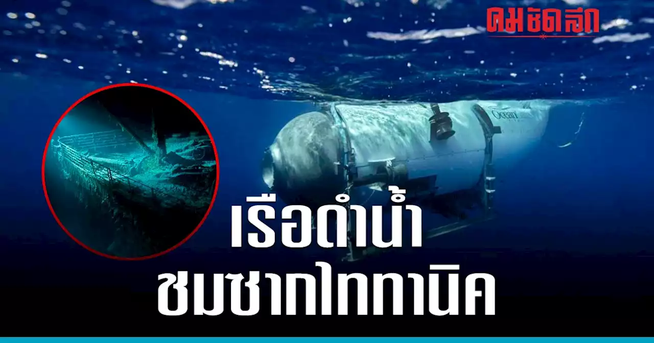 รู้จัก เรือดำน้ำ 'ไททัน' ดำดิ่ง ชมซาก 'เรือไททานิค' พา 5 ชีวิต สูญหาย