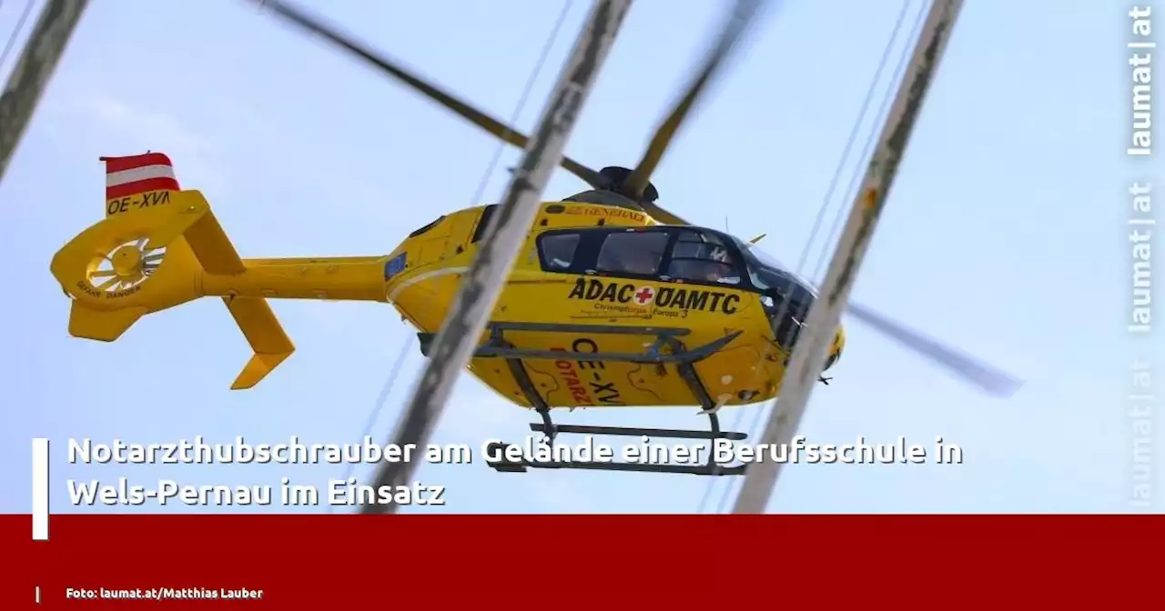 Notarzthubschrauber am Gelände einer Berufsschule in Wels-Pernau im Einsatz | laumat|at