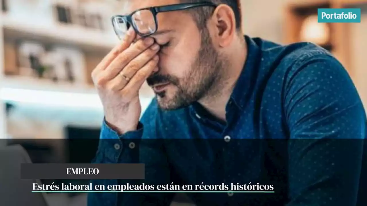 Niveles de estrés laboral en empleados están en récords históricos