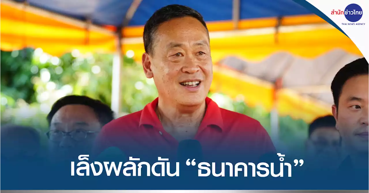 “เศรษฐา” เผย พท.เล็งผลักดัน “ธนาคารน้ำ” แก้ภัยแล้งทั้งระบบ