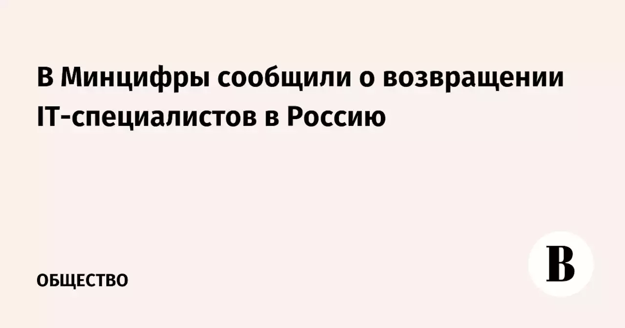 В Минцифры сообщили о возвращении IT-специалистов в Россию