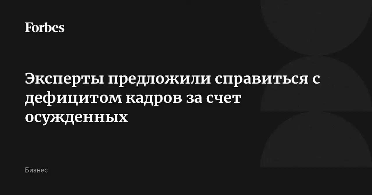 Эксперты предложили справиться с дефицитом кадров за счет осужденных