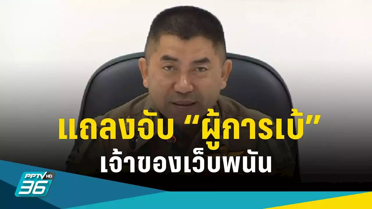 “บิ๊กโจ๊ก” แถลงจับ “ผู้การเบ้” เพื่อนร่วมรุ่น นรต.47 เจ้าของเว็บพนันออนไลน์