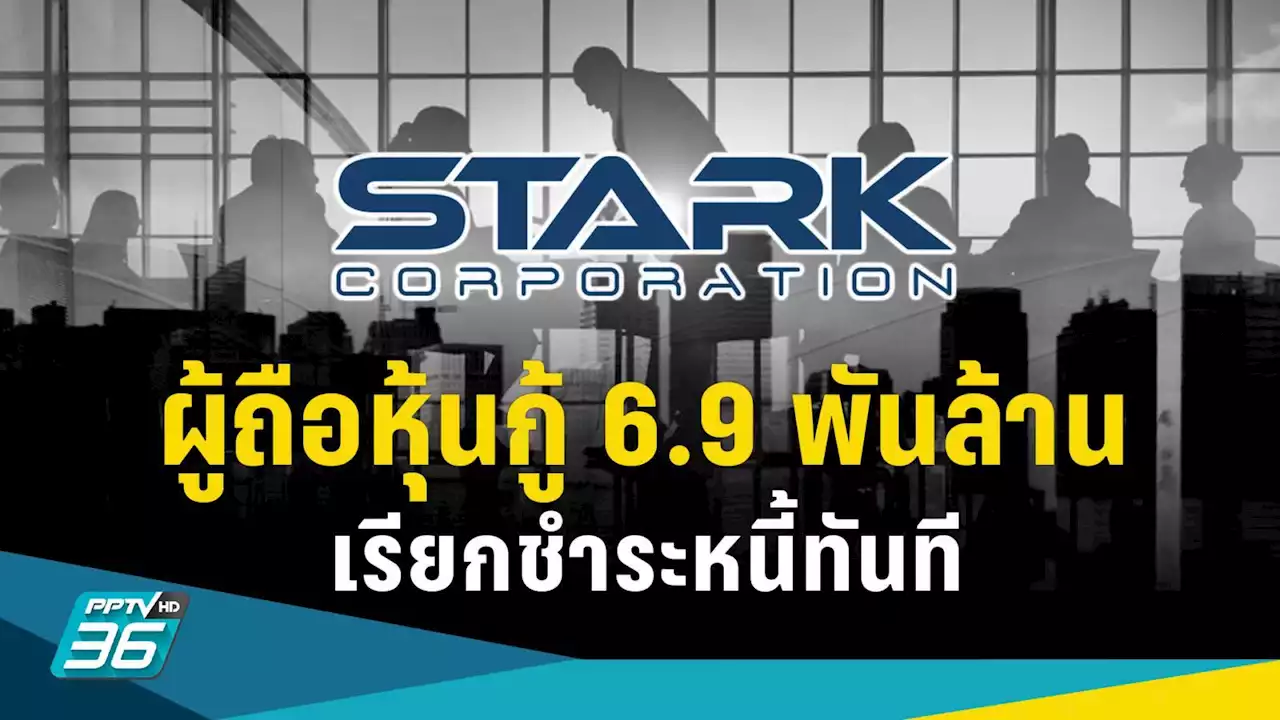 STARK อ่วม! ผู้ถือหุ้นกู้ 3 ชุด เรียกชำระหนี้ทันที 6.9 พันล้านบาท พร้อมดอกเบี้ย