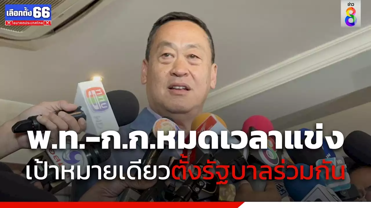 'เศรษฐา' ย้ำ 'เพื่อไทย-ก้าวไกล' หมดเวลาแข่งขัน มีเป้าหมายเดียวตั้งรัฐบาลประชาธิปไตยร่วมกัน