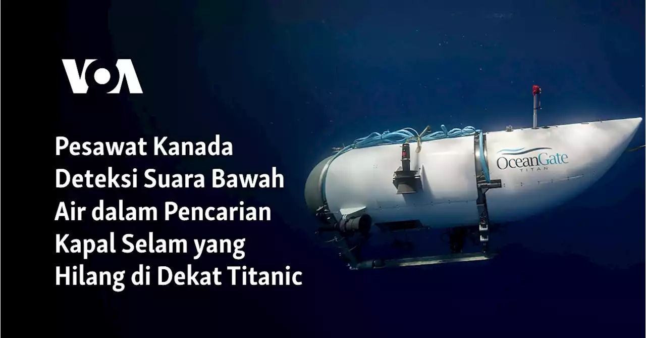 Pesawat Kanada Deteksi Suara Bawah Air dalam Pencarian Kapal Selam yang Hilang di Dekat Titanic