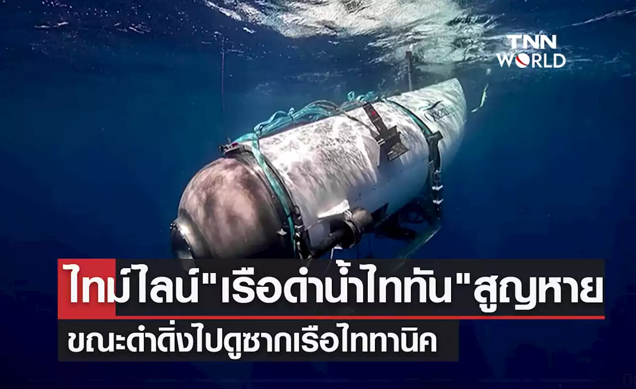 เปิดไทม์ไลน์ 'เรือดำน้ำไททัน' สูญหาย ขณะดำดิ่งดูซากเรือไททานิค