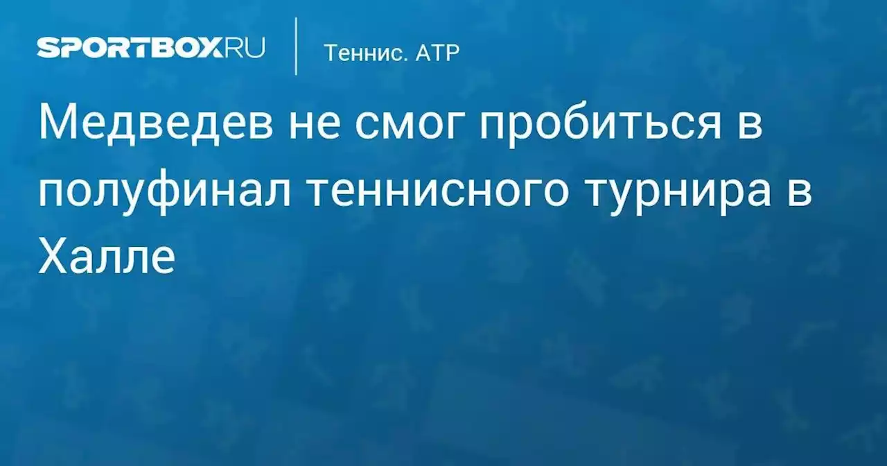 Медведев не смог пробиться в полуфинал теннисного турнира в Халле