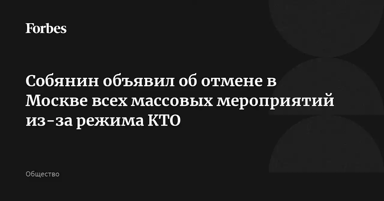 Собянин объявил об отмене в Москве всех массовых мероприятий из-за режима КТО