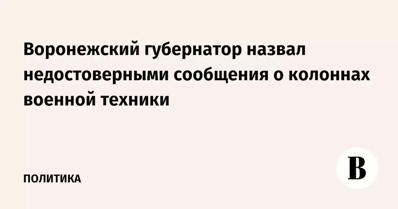 Воронежский губернатор назвал недостоверными сообщения о колоннах военной техники