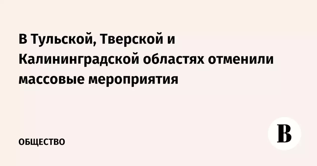 В Тульской, Тверской и Калининградской областях отменили массовые мероприятия