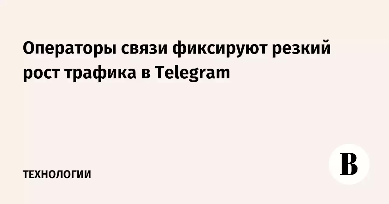 Операторы связи фиксируют резкий рост трафика в Telegram